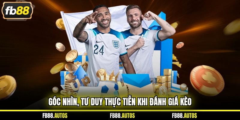 Góc nhìn, tư duy thực tiễn khi đánh giá kèo 